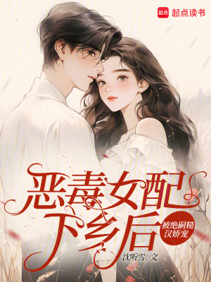 恶毒女配下乡后，被绝嗣糙汉娇宠